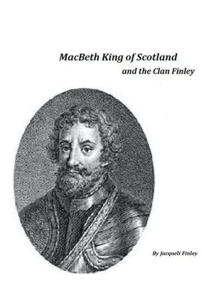 Macbeth King of Scotland and The Clan Finley by Jacqueli Finley