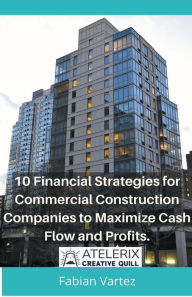 Title: 10 Financial Strategies for Commercial Construction Companies to Maximize Cash Flow and Profits, Author: Fabian Vartez