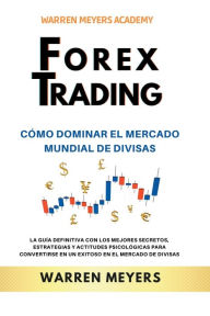 Title: Forex Trading Cómo dominar el mercado mundial de divisas La guía definitiva con los mejores secretos, estrategias y actitudes psicológicas para convertirse en un exitoso en el mercado de divisas, Author: Warren Meyers