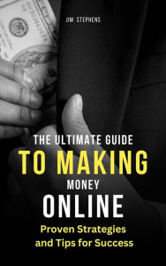 Title: The Ultimate Guide to Making Money Online: Proven Strategies and Tips for Success, Author: Jim Stephens