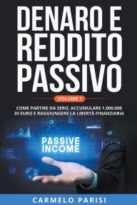 Title: Denaro e reddito passivo: Come partire da zero, accumulare 1.000.000 di euro e raggiungere la libertà finanziaria. Volume 1, Author: Carmelo Parisi