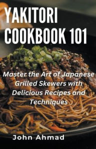 Title: Yakitori Cookbook 101, Author: John Ahmad