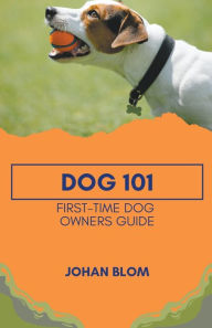 Title: Dog 101: First-Time Dog Owners Guide, Author: Johan Blom