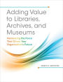 Adding Value to Libraries, Archives, and Museums: Harnessing the Force That Drives Your Organization's Future