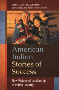 Title: American Indian Stories of Success: New Visions of Leadership in Indian Country, Author: Gerald E. Gipp Ph.D.