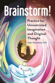 Title: Brainstorm!: Practice for Unrestricted Imagination and Original Thought, Author: Olga Zbarskaya Ph.D.