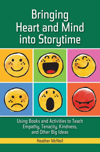 Bringing Heart and Mind into Storytime: Using Books and Activities to Teach Empathy, Tenacity, Kindness, and Other Big Ideas