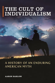 Title: The Cult of Individualism: A History of an Enduring American Myth, Author: Aaron Barlow