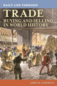 Title: Daily Life through Trade: Buying and Selling in World History, Author: James M. Anderson