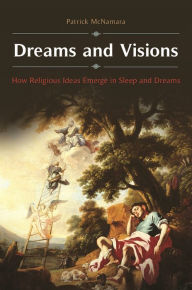Title: Dreams and Visions: How Religious Ideas Emerge in Sleep and Dreams, Author: Patrick McNamara Ph.D.