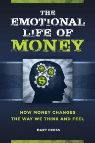 Title: The Emotional Life of Money: How Money Changes the Way We Think and Feel, Author: Mary Cross