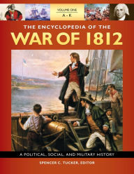 Title: The Encyclopedia of the War of 1812: A Political, Social, and Military History [3 volumes], Author: Spencer C. Tucker