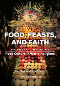 Title: Food, Feasts, and Faith: An Encyclopedia of Food Culture in World Religions [2 volumes], Author: Paul Fieldhouse