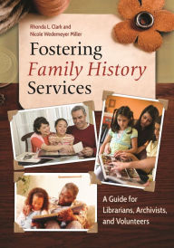 Title: Fostering Family History Services: A Guide for Librarians, Archivists, and Volunteers, Author: Rhonda L. Clark