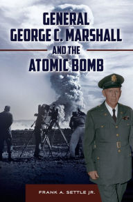 Title: General George C. Marshall and the Atomic Bomb, Author: Frank A. Settle Jr.