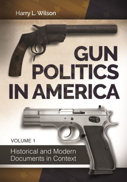 Gun Politics in America: Historical and Modern Documents in Context [2 volumes]