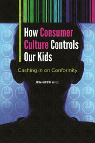 Title: How Consumer Culture Controls Our Kids: Cashing in on Conformity, Author: Jennifer Hill