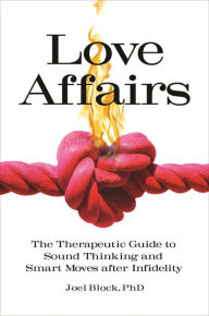 Title: Love Affairs: The Therapeutic Guide to Sound Thinking and Smart Moves after Infidelity, Author: Joel Block Ph.D.