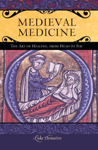 Title: Medieval Medicine: The Art of Healing, from Head to Toe, Author: Luke DeMaitre