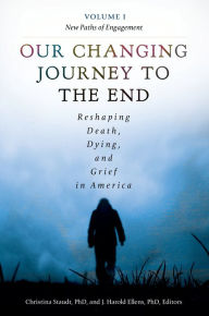 Title: Our Changing Journey to the End: Reshaping Death, Dying, and Grief in America [2 volumes], Author: Christina Staudt