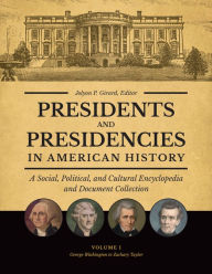Title: Presidents and Presidencies in American History: A Social, Political, and Cultural Encyclopedia and Document Collection [4 volumes], Author: Jolyon P. Girard