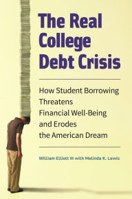 Title: The Real College Debt Crisis: How Student Borrowing Threatens Financial Well-Being and Erodes the American Dream, Author: William Elliott III