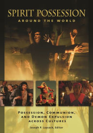 Title: Spirit Possession around the World: Possession, Communion, and Demon Expulsion across Cultures, Author: Joseph P. Laycock
