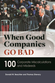 Title: When Good Companies Go Bad: 100 Corporate Miscalculations and Misdeeds, Author: Donald W. Beachler