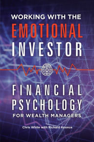 Title: Working with the Emotional Investor: Financial Psychology for Wealth Managers, Author: Chris White