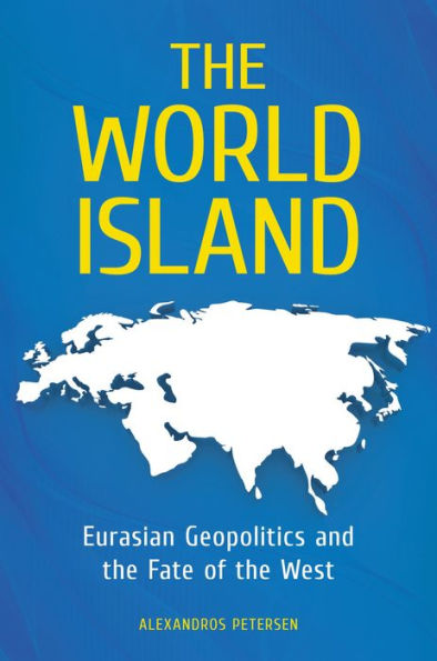 The World Island: Eurasian Geopolitics and the Fate of the West