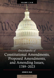 Title: Encyclopedia of Constitutional Amendments, Proposed Amendments, and Amending Issues, 1789-2023, Author: John R. Vile