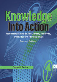 Title: Knowledge into Action: Research Methods for Library, Archives, and Museum Professionals, Author: Susan K. Burke