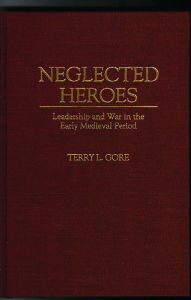 Title: Neglected Heroes: Leadership and War in the Early Medieval Period, Author: Terry L. Gore