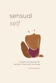 Title: Sensual Self: Prompts and Practices for Getting in Touch with Your Body: A Guided Journal, Author: Ev'Yan Whitney