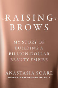 Title: Raising Brows: My Story of Building a Billion-Dollar Beauty Empire, Author: Anastasia Soare