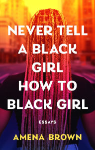 Title: Never Tell a Black Girl How to Black Girl: Essays, Author: Amena Brown