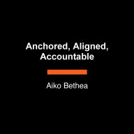 Title: Anchored, Aligned, Accountable: A Framework for Transcending Bullsh*t and Transforming Our Lives and Work, Author: Aiko Bethea