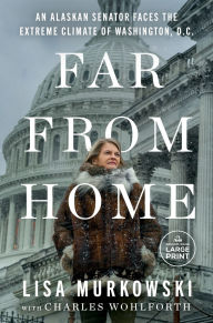 Title: Far from Home: An Alaskan Senator Faces the Extreme Climate of Washington, D.C., Author: Lisa Murkowski