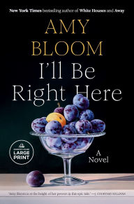 Title: I'll Be Right Here: A Novel, Author: Amy Bloom