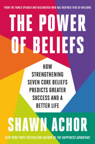 Title: The Power of Beliefs: How Strengthening Seven Core Beliefs Predicts Greater Success and a Better Life, Author: Shawn Achor