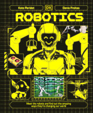 Title: Robotics: Meet the Robots and Find Out the Amazing Ways They're Changing Our World, Author: Kate Peridot