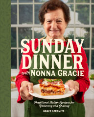 Title: Sunday Dinner with Nonna Gracie: Traditional Italian Recipes for Gathering and Sharing, Author: Grace Geramita