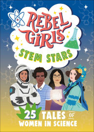 Title: Rebel Girls STEM Stars: 25 Tales of Women in Science, Author: Rebel Girls