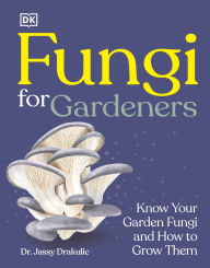 Title: Fungi for Gardeners: Know Your Garden Fungi and How to Grow Them, Author: DK