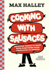 Title: Cooking with Sausages: Delicious Things to Make with Everything from Chipolatas to Chorizo, Author: Max Halley