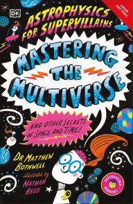 Title: Astrophysics for Supervillains 3 Mastering the Multiverse (and Other Secrets of Space and Time), Author: Matthew Bothwell