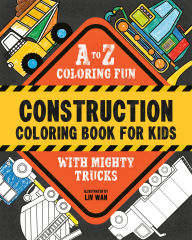 Title: Construction Coloring Book for Kids: A to Z Coloring Fun with Mighty Trucks (Excavators, Dump Trucks, and more!), Author: Liv Wan