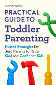 Title: Practical Guide to Toddler Parenting: Trusted Strategies for Busy Parents to Raise Kind and Confident Kids, Author: Zoe Chiel PhD