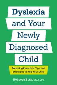 Title: Dyslexia and Your Newly Diagnosed Child: Parenting Essentials, Tips, and Strategies to Help Your Child, Author: Rebecca Bush CALT