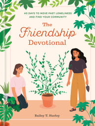 Title: The Friendship Devotional: 40 Days to Move Past Loneliness and Find Your Community, Author: Bailey T. Hurley